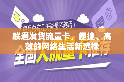 联通发货流量卡，便捷、高效的网络生活新选择