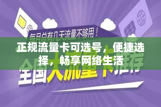 正规流量卡可选号，便捷选择，畅享网络生活