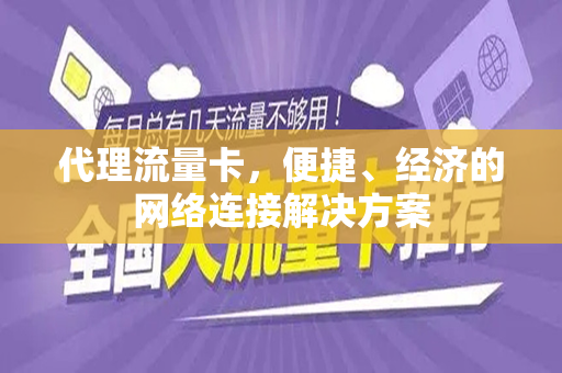 代理流量卡，便捷、经济的网络连接解决方案