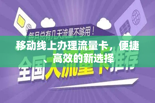 移动线上办理流量卡，便捷、高效的新选择