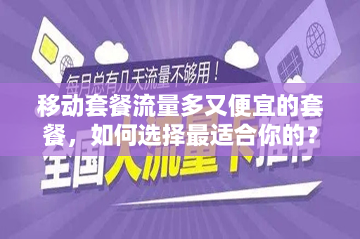 移动套餐流量多又便宜的套餐，如何选择最适合你的？