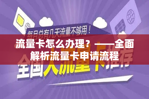 流量卡怎么办理？——全面解析流量卡申请流程