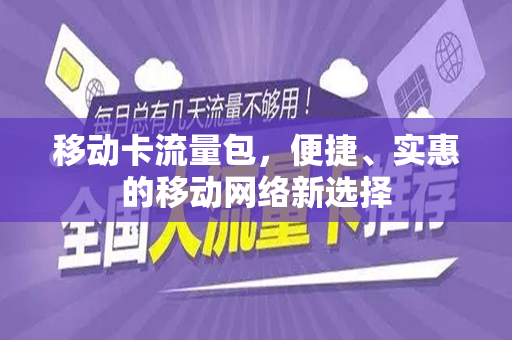 移动卡流量包，便捷、实惠的移动网络新选择