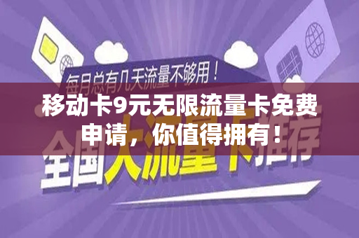 移动卡9元无限流量卡免费申请，你值得拥有！