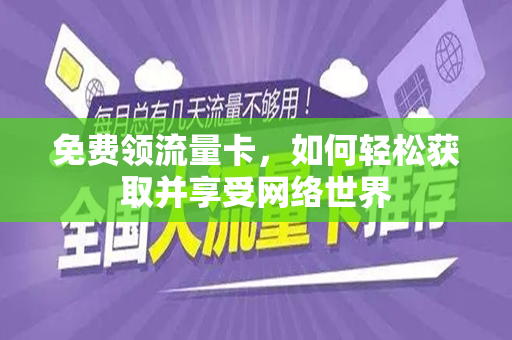 免费领流量卡，如何轻松获取并享受网络世界