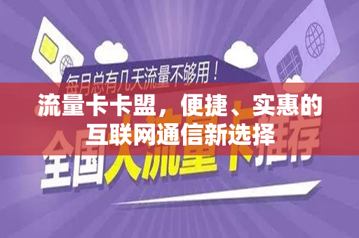 流量卡卡盟，便捷、实惠的互联网通信新选择