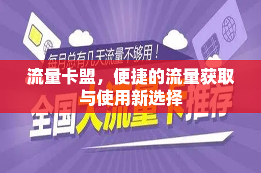 流量卡盟，便捷的流量获取与使用新选择