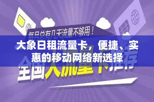 大象日租流量卡，便捷、实惠的移动网络新选择