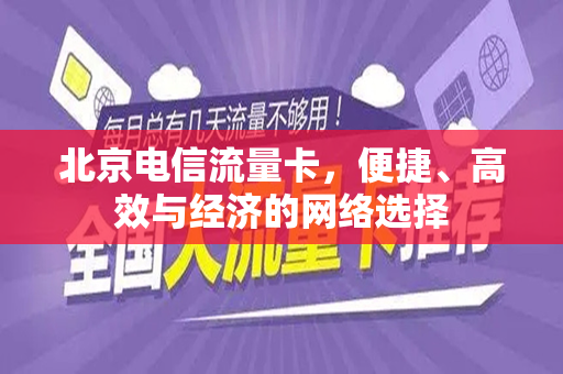 北京电信流量卡，便捷、高效与经济的网络选择