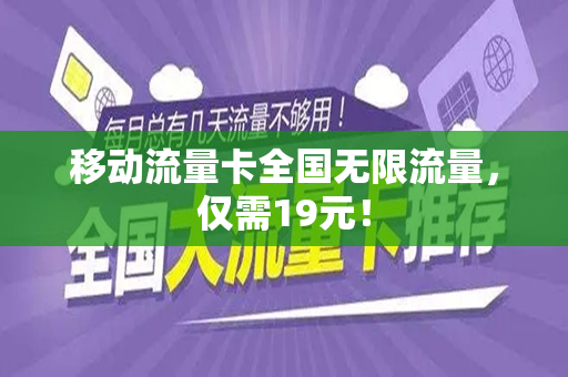 移动流量卡全国无限流量，仅需19元！