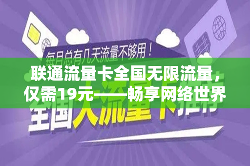 联通流量卡全国无限流量，仅需19元——畅享网络世界的绝佳选择