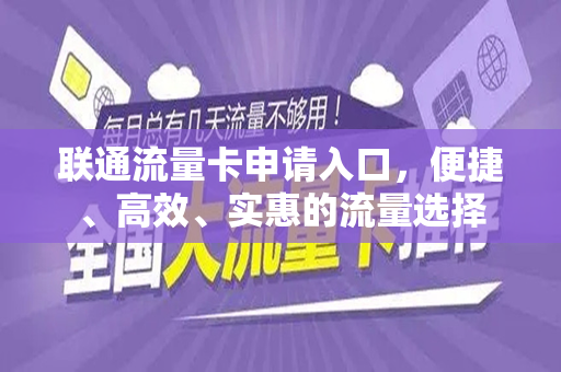 联通流量卡申请入口，便捷、高效、实惠的流量选择