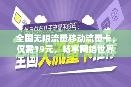 全国无限流量移动流量卡，仅需19元，畅享网络世界