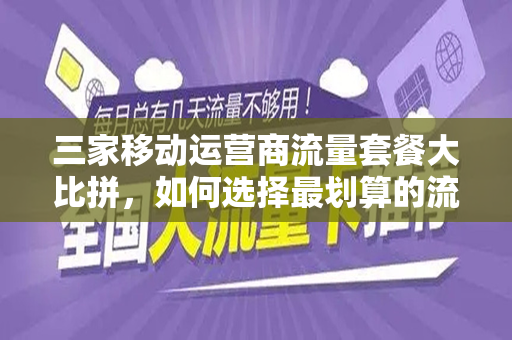 三家移动运营商流量套餐大比拼，如何选择最划算的流量套餐？