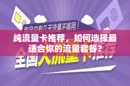 纯流量卡推荐，如何选择最适合你的流量套餐？