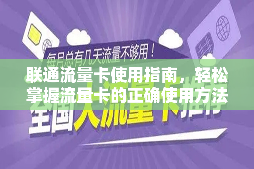 联通流量卡使用指南，轻松掌握流量卡的正确使用方法