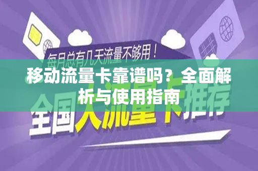 移动流量卡靠谱吗？全面解析与使用指南