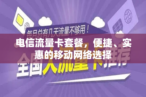 电信流量卡套餐，便捷、实惠的移动网络选择