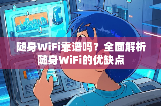 随身WiFi靠谱吗？全面解析随身WiFi的优缺点