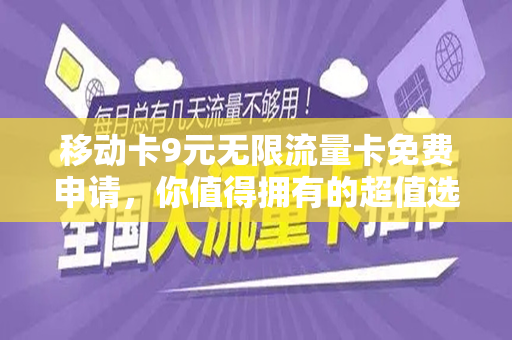 移动卡9元无限流量卡免费申请，你值得拥有的超值选择！