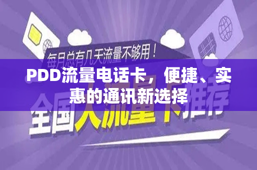 PDD流量电话卡，便捷、实惠的通讯新选择