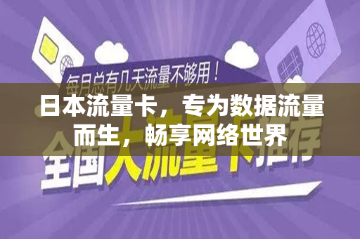 日本流量卡，专为数据流量而生，畅享网络世界