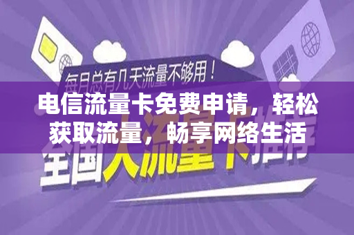 电信流量卡免费申请，轻松获取流量，畅享网络生活