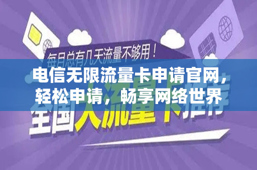 电信无限流量卡申请官网，轻松申请，畅享网络世界