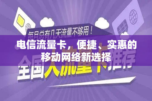 电信流量卡，便捷、实惠的移动网络新选择