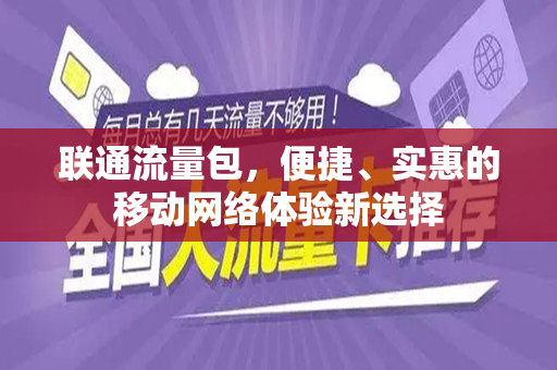 联通流量包，便捷、实惠的移动网络体验新选择