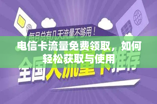 电信卡流量免费领取，如何轻松获取与使用