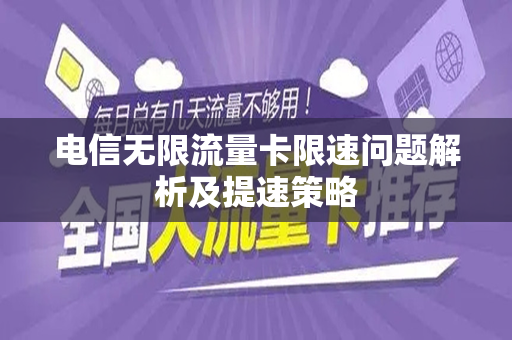 电信无限流量卡限速问题解析及提速策略