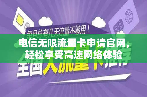 电信无限流量卡申请官网，轻松享受高速网络体验