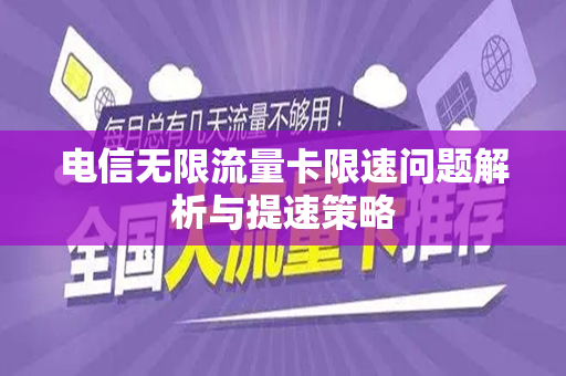 电信无限流量卡限速问题解析与提速策略