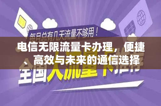 电信无限流量卡办理，便捷、高效与未来的通信选择