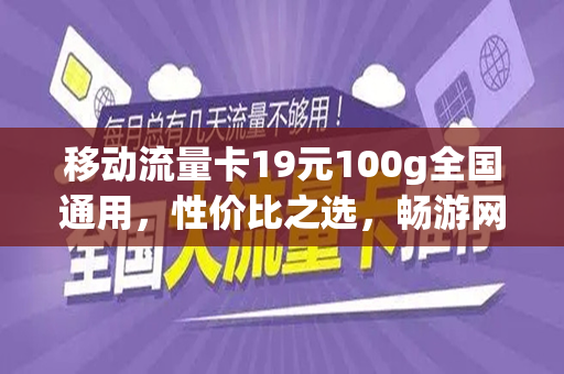 移动流量卡19元100g全国通用，性价比之选，畅游网络世界