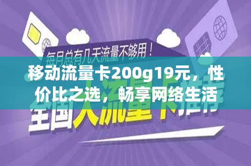 移动流量卡200g19元，性价比之选，畅享网络生活