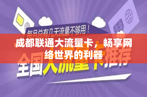 成都联通大流量卡，畅享网络世界的利器