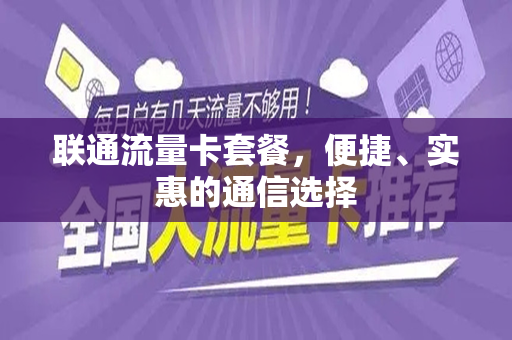 联通流量卡套餐，便捷、实惠的通信选择