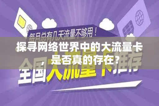 探寻网络世界中的大流量卡，是否真的存在？