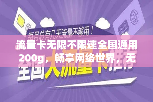 流量卡无限不限速全国通用200g，畅享网络世界，无拘无束的通信新体验