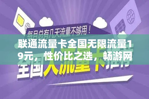 联通流量卡全国无限流量19元，性价比之选，畅游网络世界