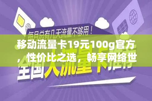 移动流量卡19元100g官方，性价比之选，畅享网络世界