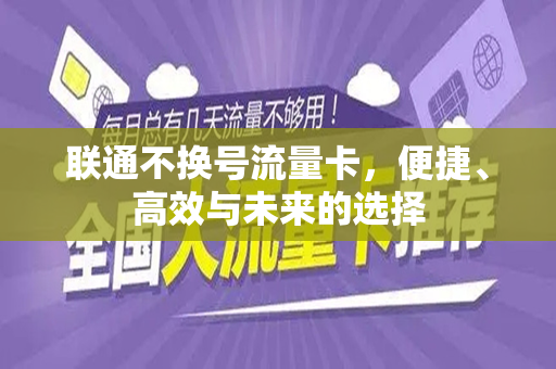 联通不换号流量卡，便捷、高效与未来的选择