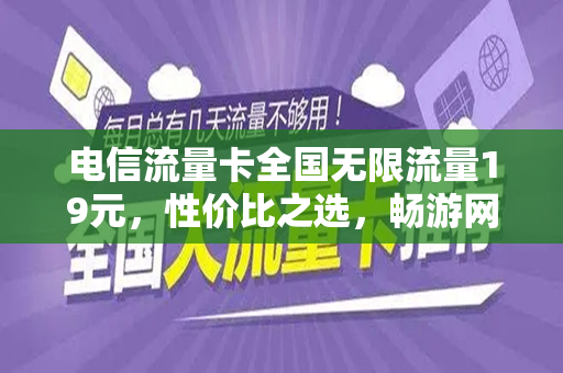 电信流量卡全国无限流量19元，性价比之选，畅游网络世界