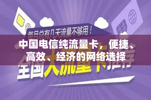 中国电信纯流量卡，便捷、高效、经济的网络选择