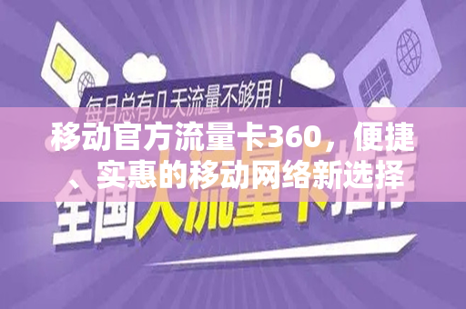 移动官方流量卡360，便捷、实惠的移动网络新选择