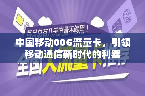 中国移动00G流量卡，引领移动通信新时代的利器