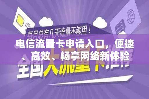 电信流量卡申请入口，便捷、高效、畅享网络新体验