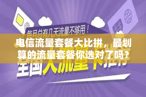 电信流量套餐大比拼，最划算的流量套餐你选对了吗？